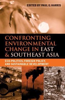 Confronting Environmental Change in East and Southeast Asia: Eco-politics, Foreign Policy and Sustainable Development - cover
