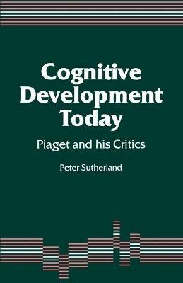 Cognitive Development Today: Piaget and his Critics - Peter A A Sutherland - cover