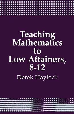 Teaching Mathematics to Low Attainers, 8-12 - Derek Haylock - cover