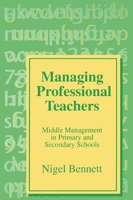 Managing Professional Teachers: Middle Management in Primary and Secondary Schools - Nigel D Bennett - cover