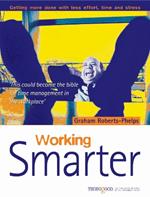 Working Smarter: Getting More Done with Less Effort, Time & Stress