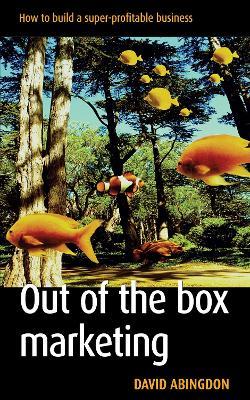 Out of the Box Marketing: How to Build a Super-Profitable Business - David Abingdon - cover