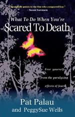 What to Do When You're Scared to Death: Free yourself from the paralyzing effects of fear