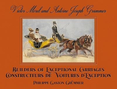 Victor Morel and Antoine Joseph Grummer: Builders of Exceptional Carriages - Philippe Grummer,Jean-Louis Libourel,Laurent Friry - cover