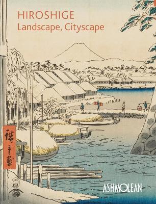 Hiroshige: Landscape, Cityscape: Woodblock Prints in the  Ashmolean Museum - Clare Pollard,Mitsuko Watanabe - cover