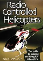 Radio Controlled Helicopters: The Guide to Building and Flying R/C Helicopters