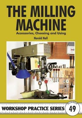 The Milling Machine: And Accessories, Choosing and Using - Harold Hall - cover