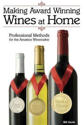 Making Award Winning Wines at Home: Professional Methods For the Amateur Winemaker - Bill Smith - cover