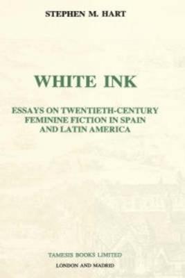 White Ink: Essays on twentieth-century feminine fiction in Spain and Latin America - Stephen M Hart - cover
