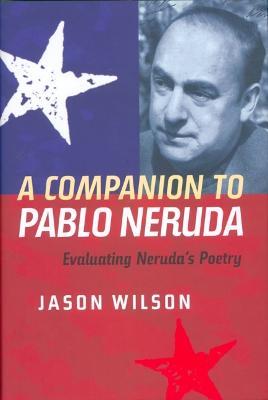 A Companion to Pablo Neruda: Evaluating Neruda's Poetry - Jason Wilson - cover