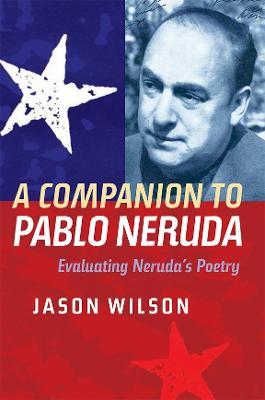A Companion to Pablo Neruda: Evaluating Neruda's Poetry - Jason Wilson - cover