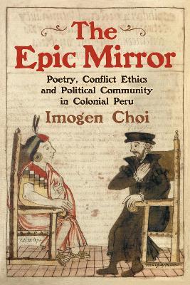 The Epic Mirror: Poetry, Conflict Ethics and Political Community in Colonial Peru - Imogen Choi - cover