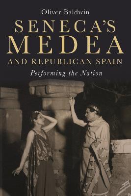Seneca's Medea and Republican Spain: Performing the Nation - Oliver Baldwin - cover