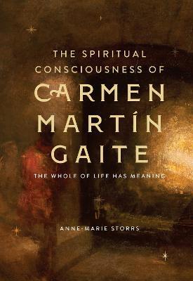 The Spiritual Consciousness of Carmen Martín Gaite: The Whole of Life has Meaning - Anne-Marie Storrs - cover