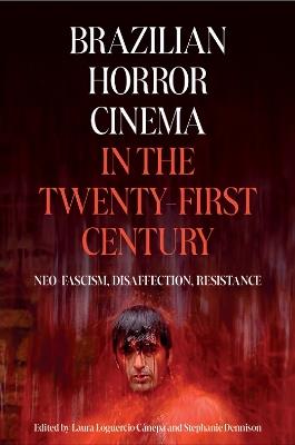 Brazilian Horror Cinema in the Twenty-First Century: Neo-Fascism, Disaffection, Resistance - cover