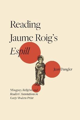 Reading Jaume Roig’s Espill: Misogyny, Religion, and Readers’ Annotations in Early Modern Print - Jean Dangler - cover