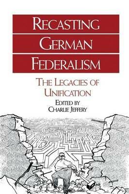 Recasting German Federalism: The Legacies of Unification - cover