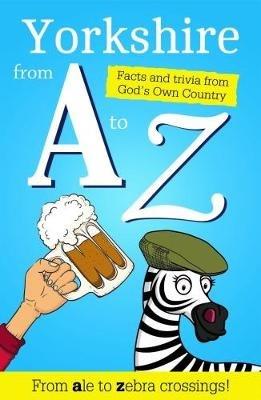 Yorkshire from A to Z: Facts and Trivia from God's Own Country - Adrian Braddy - cover