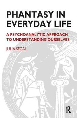 Phantasy in Everyday Life: A Psychoanalytic Approach to Understanding Ourselves - Julia Segal - cover