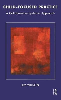 Child-Focused Practice: A Collaborative Systemic Approach - Jim Wilson - cover