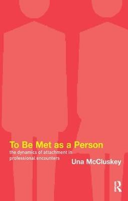 To Be Met as a Person: The Dynamics of Attachment in Professional Encounters - Una McCluskey - cover