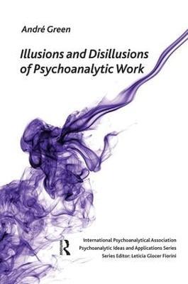Illusions and Disillusions of Psychoanalytic Work - Andre Green - cover