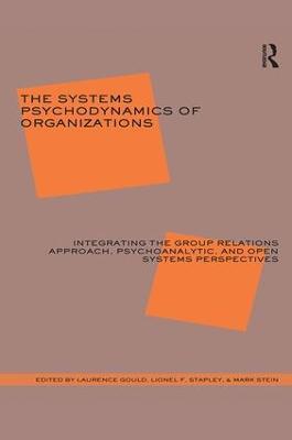 The Systems Psychodynamics of Organizations: Integrating the Group Relations Approach, Psychoanalytic, and Open Systems Perspectives - cover