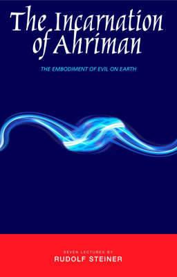 The Incarnation of Ahriman: The Embodiment of Evil on Earth - Rudolf Steiner - cover