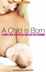 A Child is Born: A Natural Guide to Pregnancy,Birth and Early Childhood