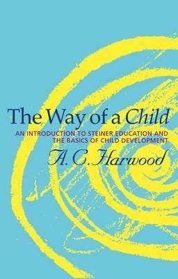 The Way of a Child: An Introduction to Steiner Education and the Basics of Child Development - A.C. Harwood - cover