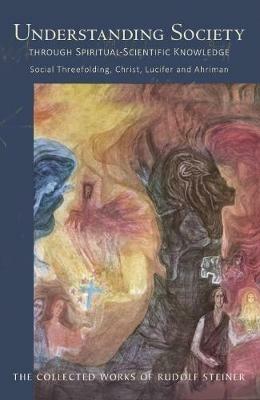 Understanding Society: Through Spiritual-Scientific Knowledge Social Threefolding, Christ, Lucifer and Ahriman - Rudolf Steiner - cover