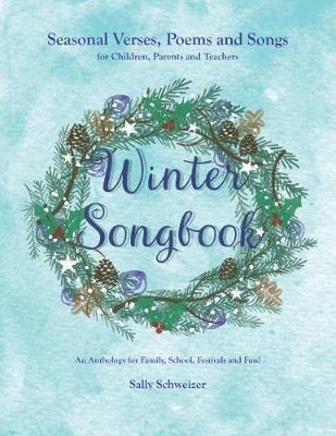 Winter Songbook: Seasonal Verses, Poems and Songs for Children, Parents and Teachers. An Anthology for Family, School, Festivals and Fun! - Sally Schweizer - cover
