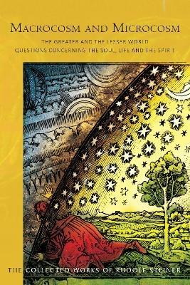 Macrocosm and Microcosm: The Greater and the Lesser World.  Questions Concerning the Soul, Life and the Spirit - Rudolf Steiner - cover