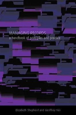 Managing Records: A Handbook of Principles and Practice - Elizabeth Shepherd,Geoffrey Yeo - cover