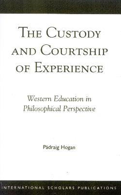 The Custody and Courtship of Experience: Western Education in Philosophical Perspective - Padraig Hogan - cover
