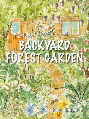 The Plant Lover's Backyard Forest Garden: Trees, Fruit and Veg in Small Spaces - Pippa Chapman - cover