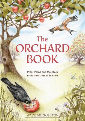 The Orchard Book: Plan, Plant and Maintain Fruit from Garden to Field - Wade Muggleton - cover