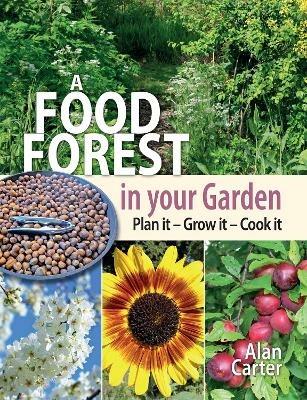A Food Forest in Your Garden: Plan It, Grow It, Cook It - Alan Carter - cover