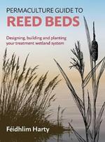 Permaculture Guide to Reed Beds: Designing, Building and Planting Your Treatment Wetland System