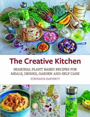 The Creative Kitchen: Seasonal Plant Based Recipes for Meals, Drinks, Garden and Self Care - Stephanie Hafferty - cover