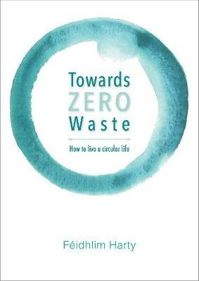 Towards Zero Waste: How to Live a Circular Life - Feidhlim Harty - cover