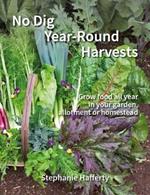 No Dig Year Round Harvests: Grow food all year in your garden, allotment or homestead