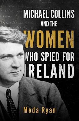 Michael Collins and the Women Who Spied For Ireland - Meda Ryan - cover