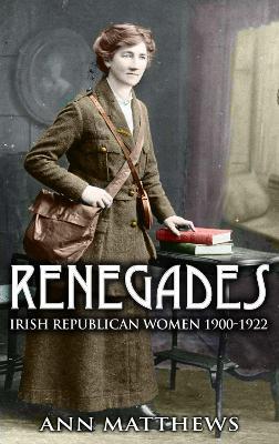 Renegades: Irish Republican Women 1900-1922 - Ann Matthews - cover