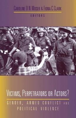 Victims, Perpetrators or Actors: Gender, Armed Conflict and Political Violence - cover