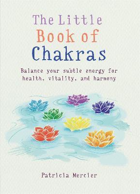 The Little Book of Chakras: Balance your subtle energy for health, vitality, and harmony - Patricia Mercier - cover