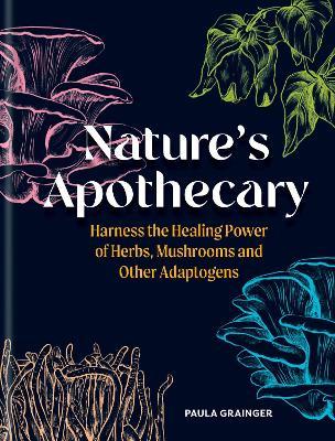 Nature's Apothecary: Harness the healing power of herbs, mushrooms and other adaptogens - Paula Grainger - cover