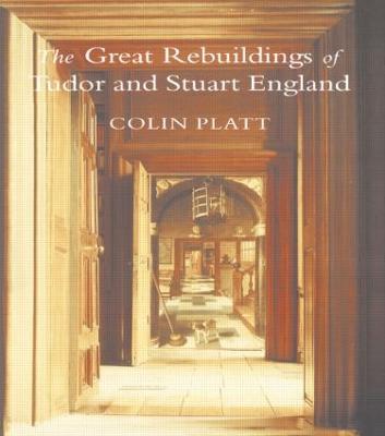 The Great Rebuildings Of Tudor And Stuart England: Revolutions In Architectural Taste - Colin Platt - cover