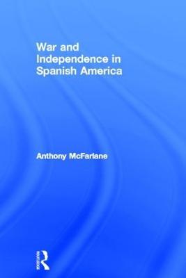 War and Independence In Spanish America - Anthony McFarlane - cover