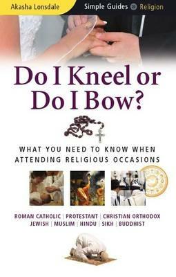 Do I Kneel or Do I Bow?: What You Need to Know When Attending Religious Occasions - Simple Guides - Akasha Lonsdale - cover